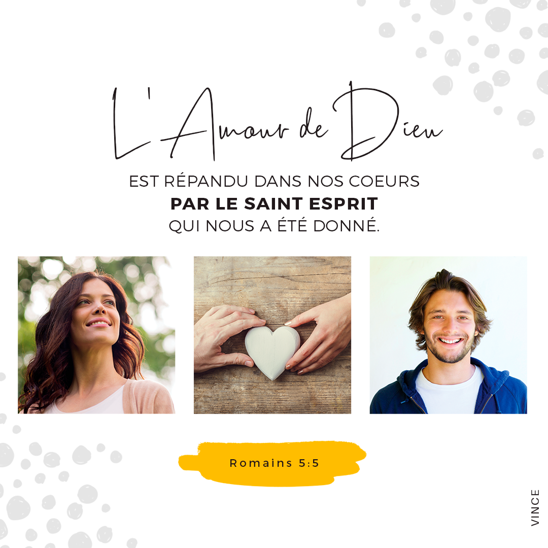 "Or, l'espérance ne trompe point, parce que l'amour de Dieu est répandu dans nos cœurs par le Saint-Esprit qui nous a été donné." (Romains 5:5)