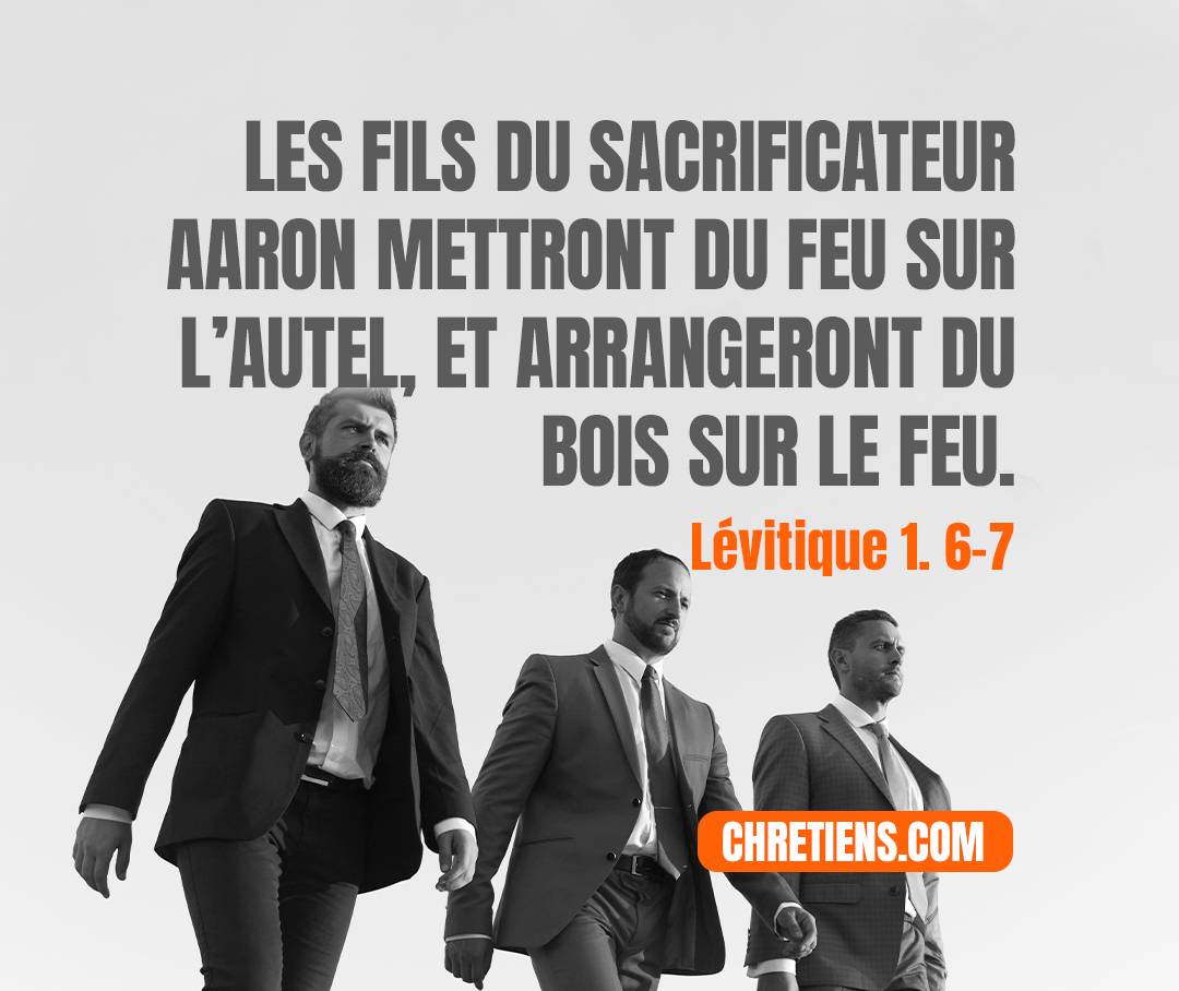 Lévitique 1:7 - Les fils du sacrificateur Aaron mettront du feu sur l’autel, et arrangeront du bois sur le feu.