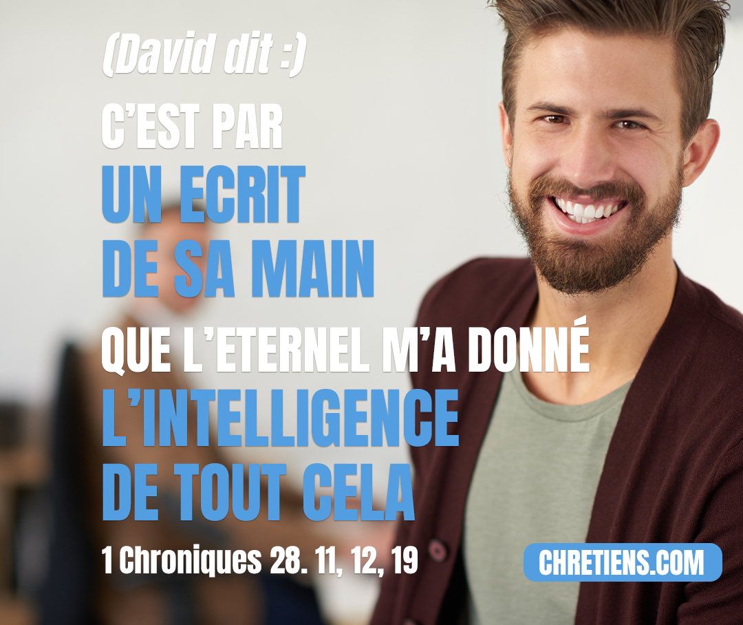 C’est par un écrit de sa main, dit David, que l’Éternel m’a donné l’intelligence. 1 Chroniques 28:19