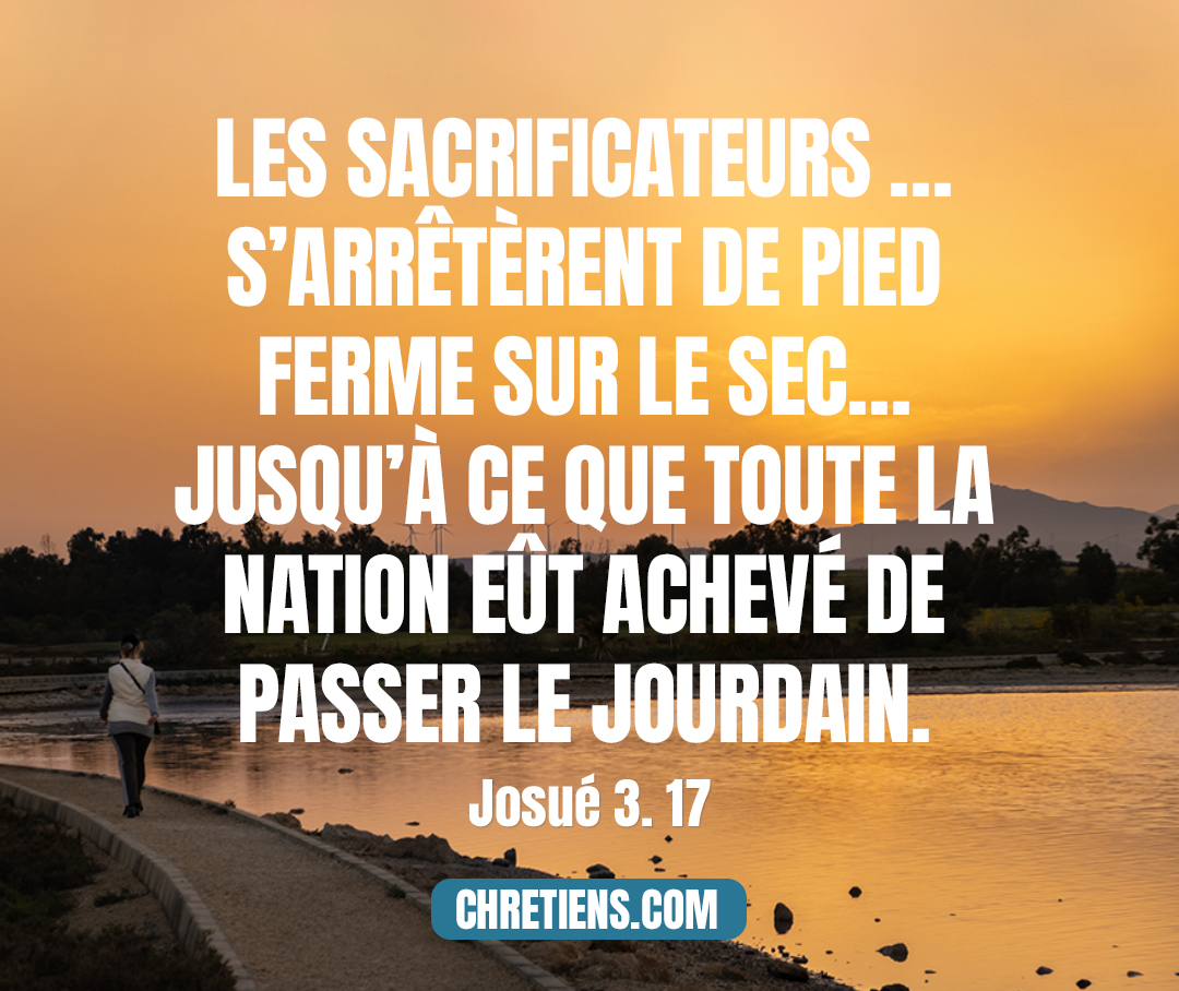 Les sacrificateurs qui portaient l’arche de l’alliance de l’Éternel s’arrêtèrent de pied ferme sur le sec, au milieu du Jourdain, pendant que tout Israël passait à sec, jusqu’à ce que toute la nation eût achevé de passer le Jourdain. Josué 3:17