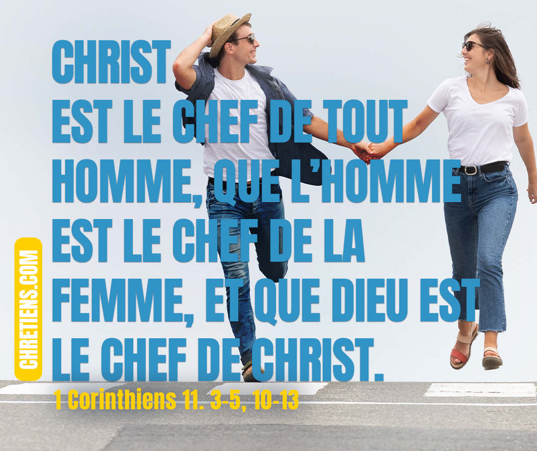 1 Corinthiens 11:3 - Je veux cependant que vous sachiez que Christ est le chef de tout homme, que l’homme est le chef de la femme, et que Dieu est le chef de Christ.