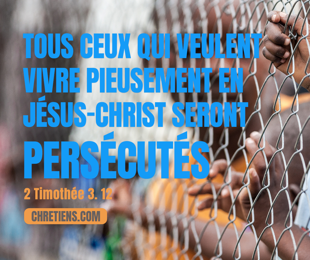 Or, tous ceux qui veulent vivre pieusement en Jésus-Christ seront persécutés. 2 Timothée 3:12