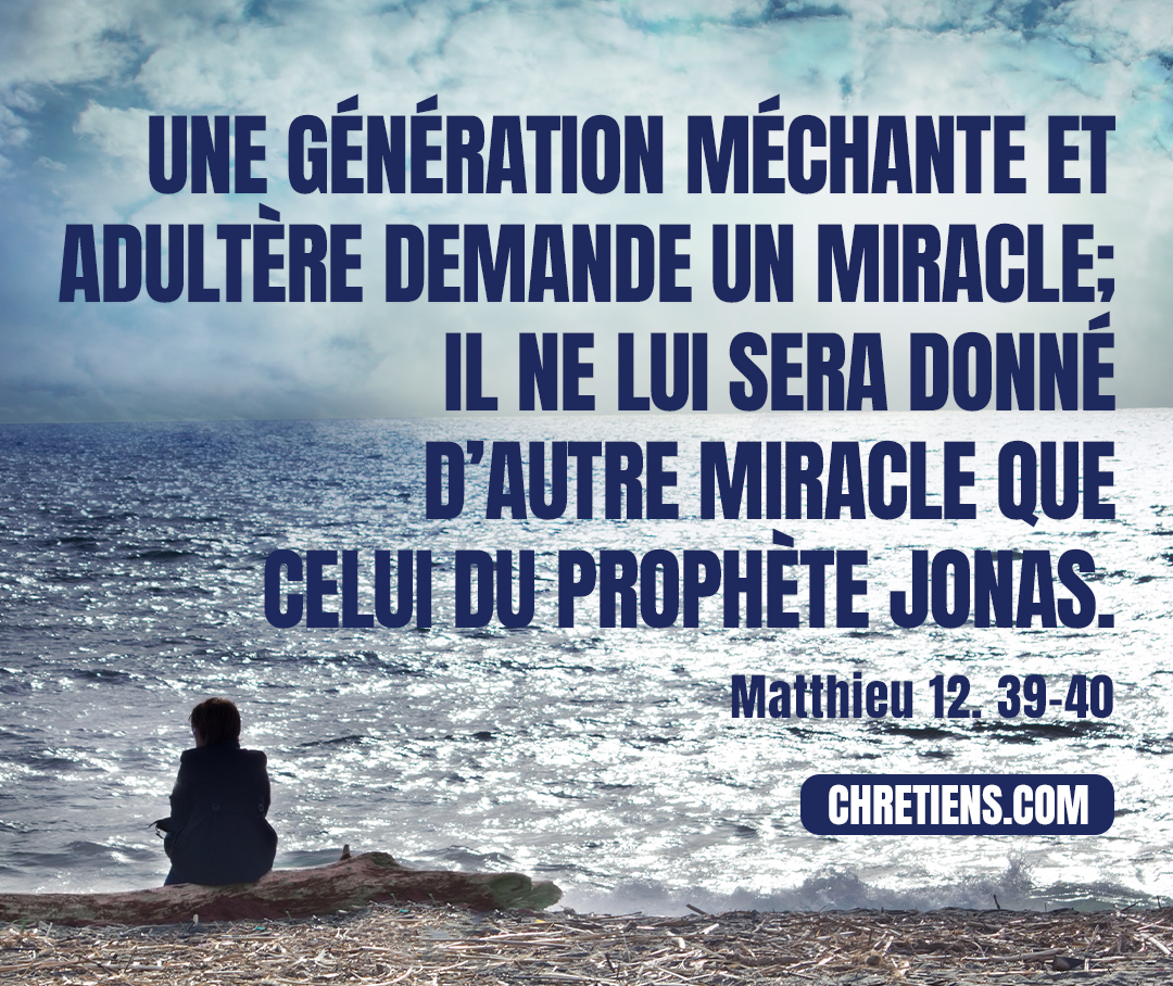 Matthieu 12:39 - Il leur répondit : Une génération méchante et adultère demande un miracle ; il ne lui sera donné d’autre miracle que celui du prophète Jonas.