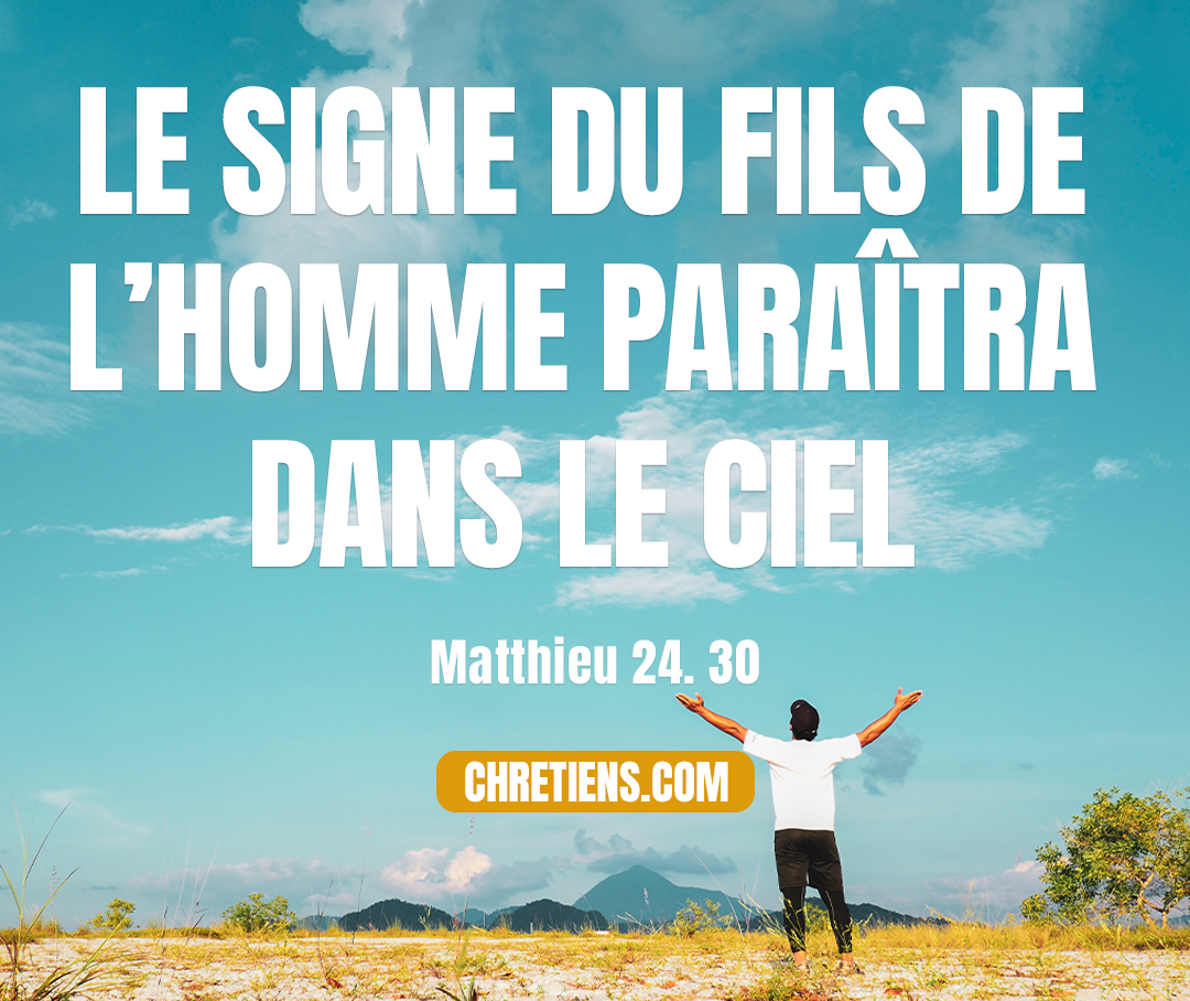 Alors le signe du Fils de l’homme paraîtra dans le ciel, toutes les tribus de la terre se lamenteront, et elles verront le Fils de l’homme venant sur les nuées du ciel avec puissance et une grande gloire. Matthieu 24:30