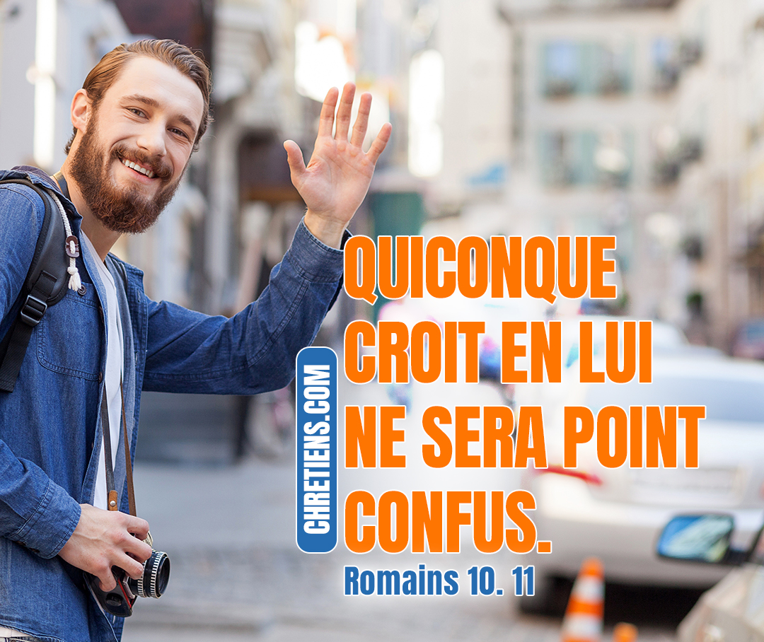 L’Écriture dit : “Quiconque croit en lui (Jésus) ne sera pas confus”. Romains 10:11