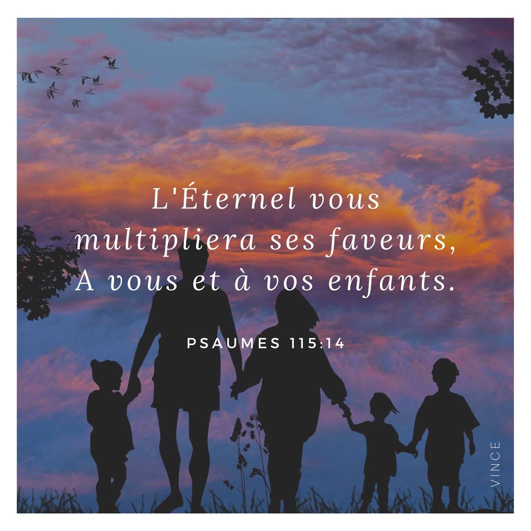 L’Éternel vous multipliera ses faveurs, À vous et à vos enfants. Psaumes 115:14