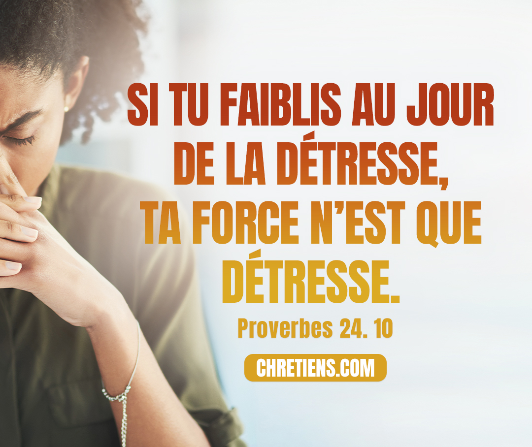 Si tu faiblis au jour de la détresse, Ta force n’est que détresse. Proverbes 24:10