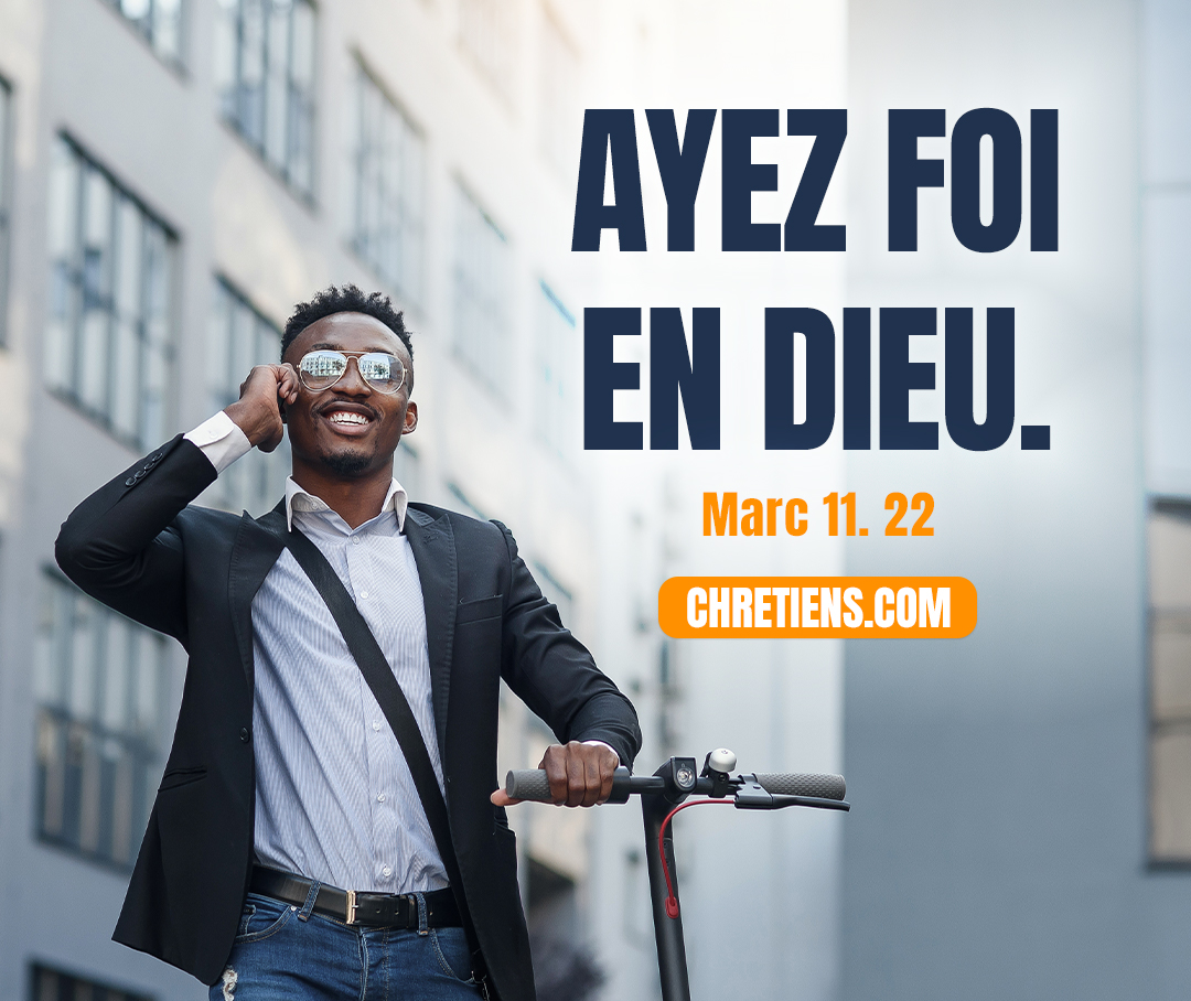 Jésus prit la parole, et leur dit : Ayez foi en Dieu. Marc 11:22