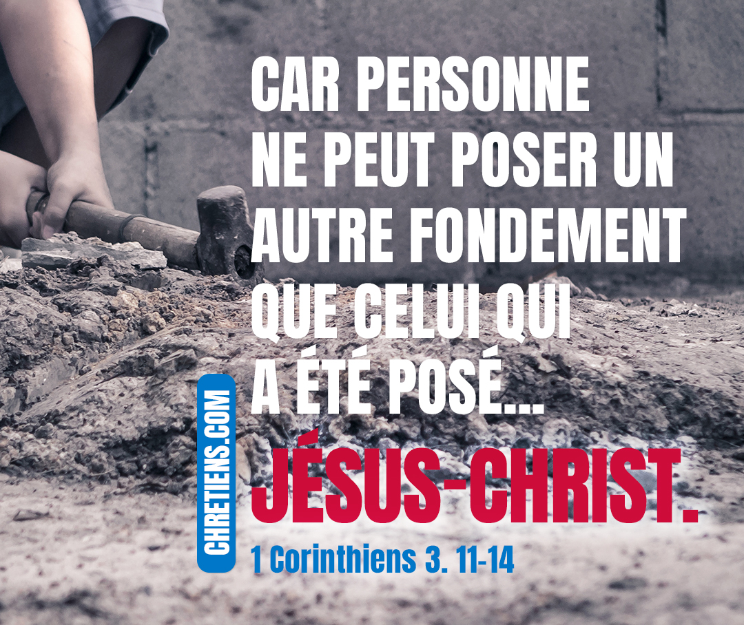 Personne ne peut poser un autre fondement que celui qui a été posé, savoir Jésus-Christ. 1 Co. 3:11