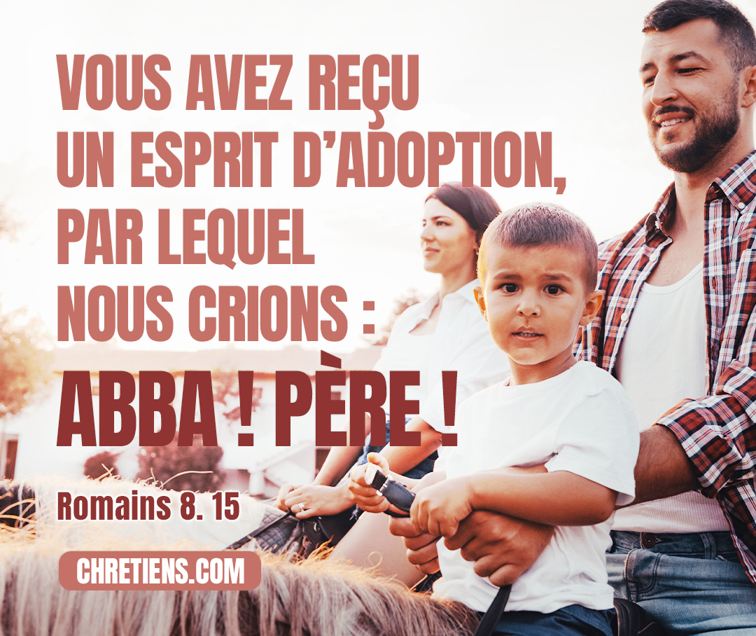 Et vous n’avez point reçu un esprit de servitude, pour être encore dans la crainte ; mais vous avez reçu un Esprit d’adoption, par lequel nous crions : Abba ! Père !