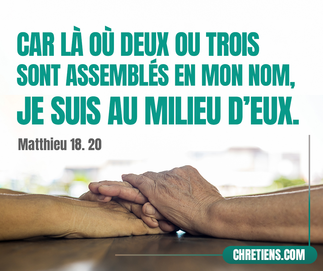 Car là où deux ou trois sont assemblés en mon nom, je suis au milieu d’eux. Matthieu 18:20 