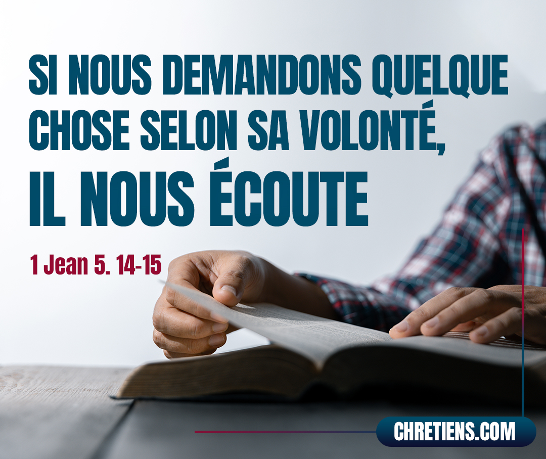 1 Jean 5:14 - Nous avons auprès de lui cette assurance, que si nous demandons quelque chose selon sa volonté, il nous écoute.