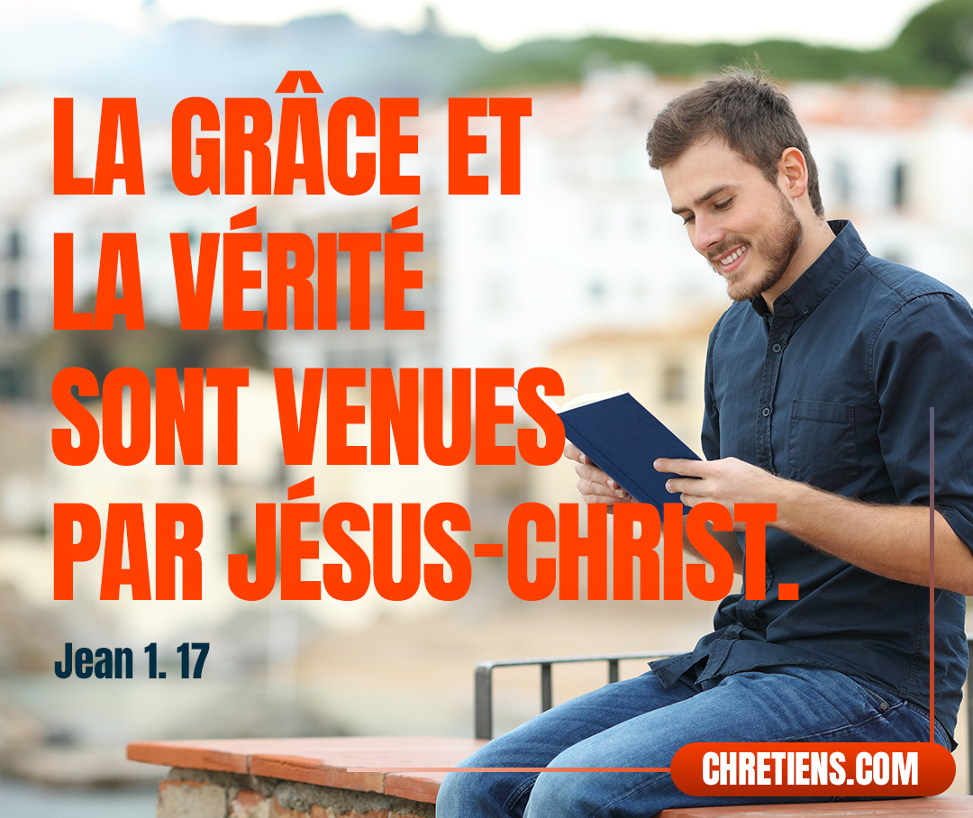 Car la loi a été donnée par Moïse, la grâce et la vérité sont venues par Jésus-Christ. Jean 1:17