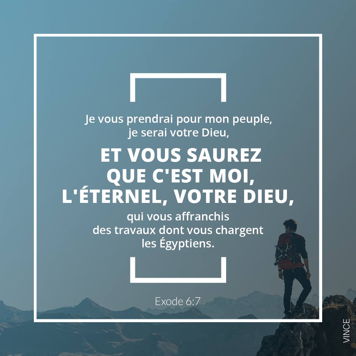 Je vous prendrai pour mon peuple, je serai votre Dieu, et vous saurez que c’est moi, l’Éternel, votre Dieu, qui vous affranchis des travaux dont vous chargent les Égyptiens. Exode 6:7