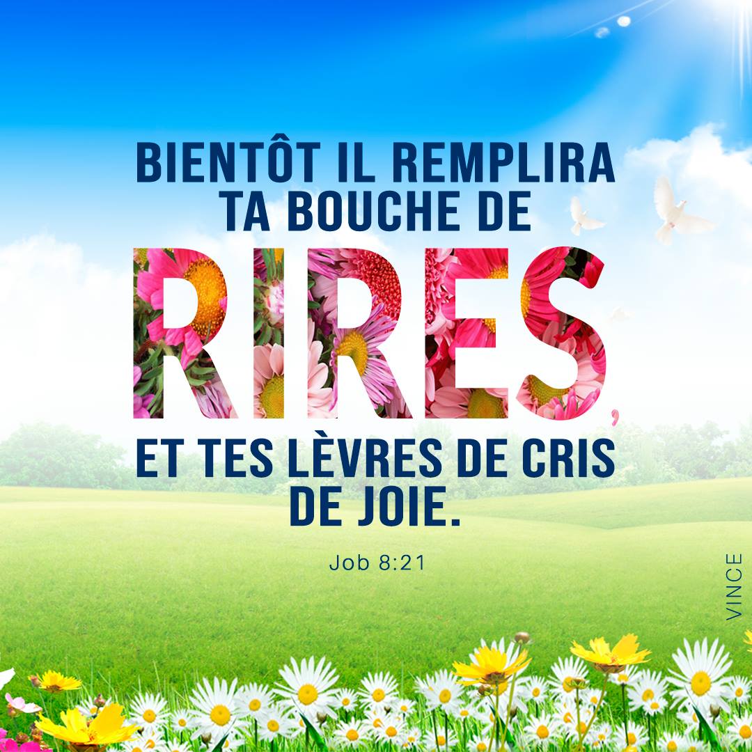 Il remplira ta bouche de cris de joie, Et tes lèvres de chants d’allégresse. Job 8:21