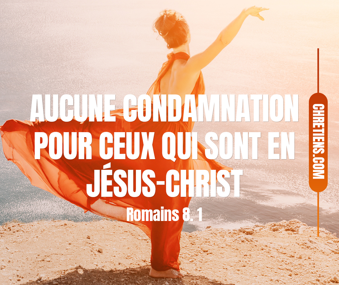 Il n’y a donc maintenant aucune condamnation pour ceux qui sont en Jésus-Christ. Romains 8:1 