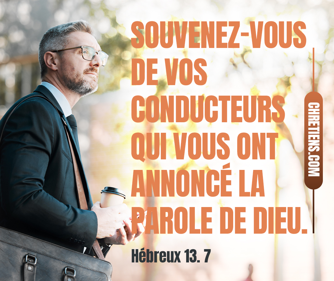 Souvenez-vous de vos conducteurs qui vous ont annoncé la parole de Dieu. Hébreux 13:7