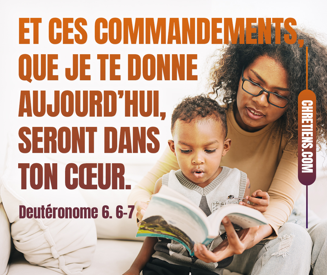 Et ces commandements, que je te donne aujourd’hui, seront dans ton cœur. Deutéronome 6:6