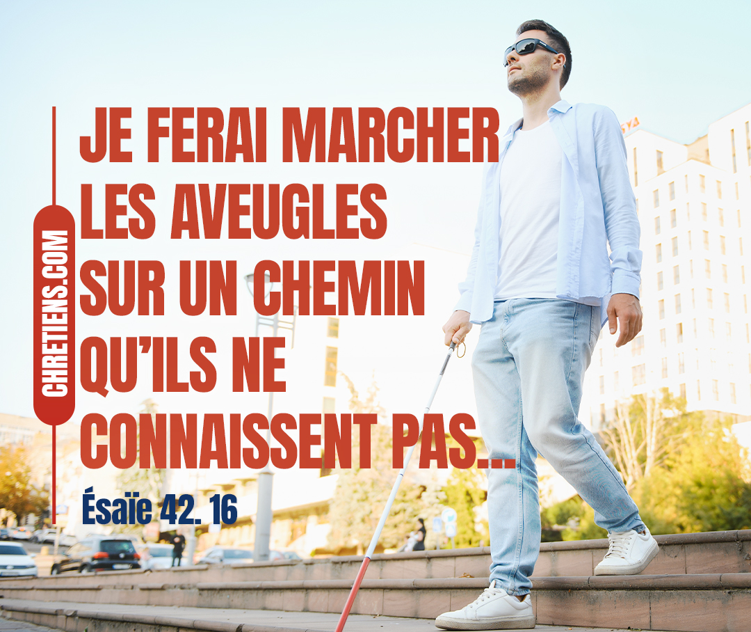 Je ferai marcher les aveugles sur un chemin qu’ils ne connaissent pas. Esaïe 42:16