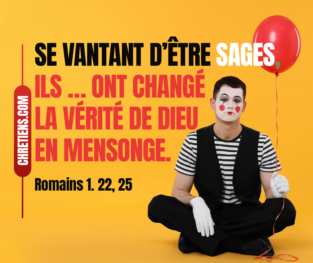 Se prétendant sages, ils sont devenus fous… [Ils] ont changé la vérité de Dieu en mensonge. Romains 1:22, 25 