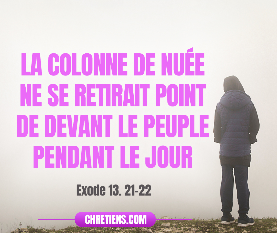 Exode 13:22 - La colonne de nuée ne se retirait point de devant le peuple pendant le jour, ni la colonne de feu pendant la nuit.