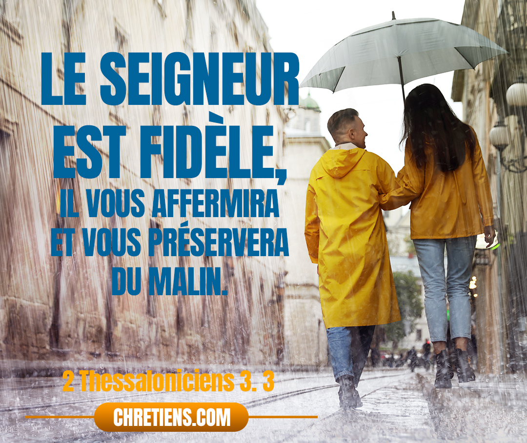 Le Seigneur est fidèle, il vous affermira et vous préservera du malin. 2 Thessaloniciens 3:3