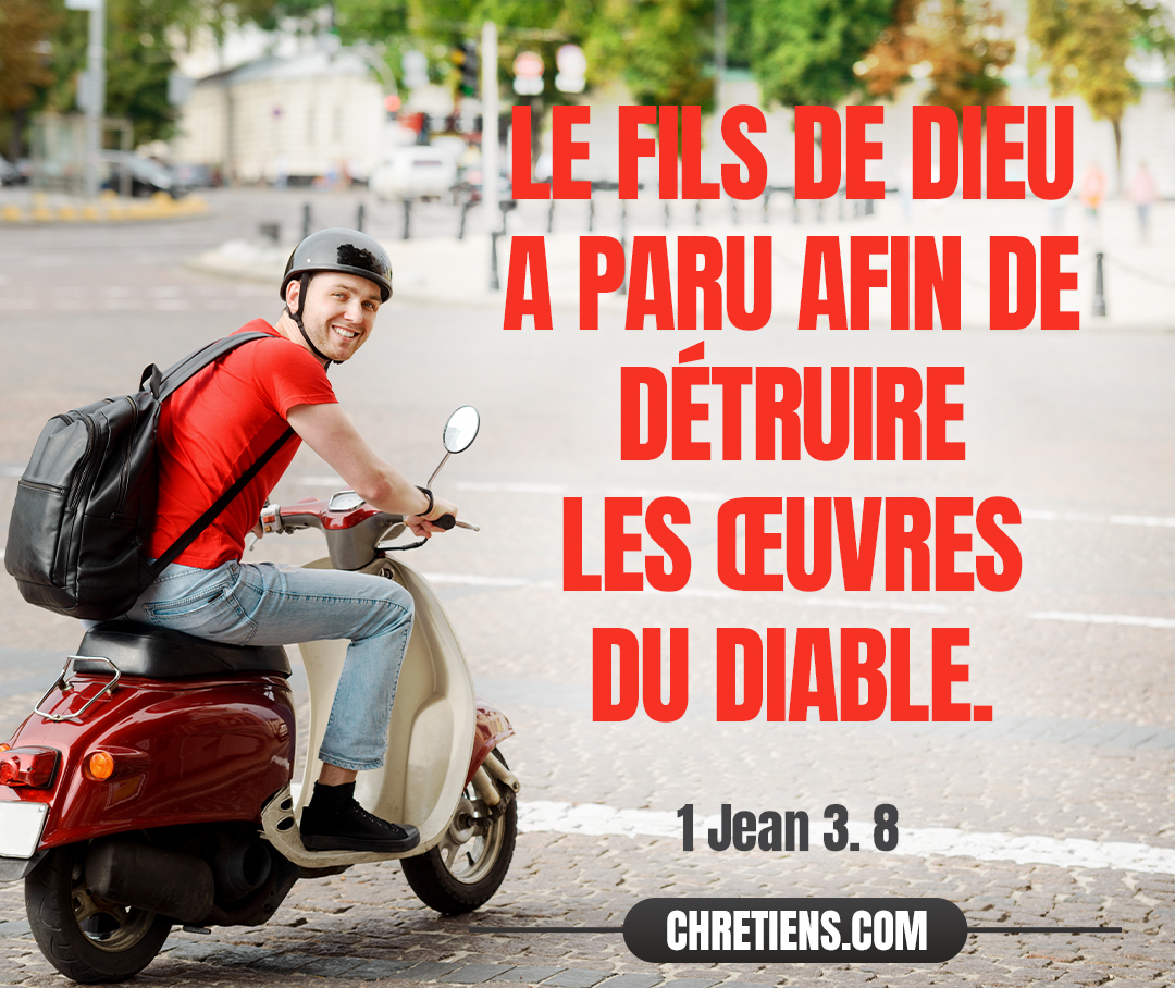 Le Fils de Dieu a paru afin de détruire les œuvres du diable. 1 Jean 3:8