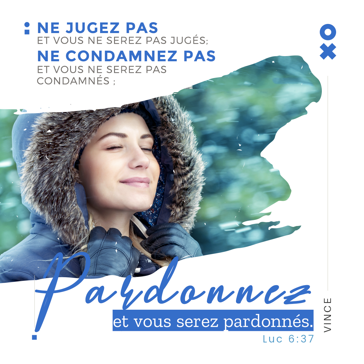 "Soyez donc miséricordieux, comme votre Père est miséricordieux. Ne jugez point, et vous ne serez point jugés ; ne condamnez point, et vous ne serez point condamnés ; absolvez, et vous serez absous."  Luc 6:36-37