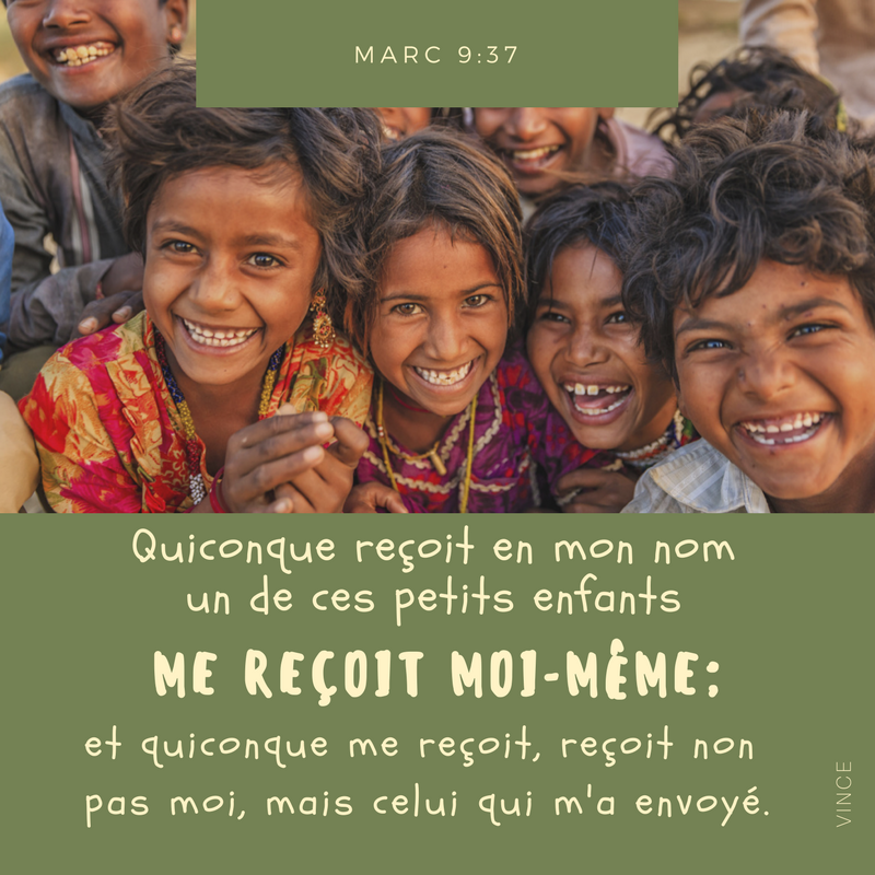 Quiconque reçoit en mon nom un de ces petits enfants me reçoit moi-même ; et quiconque me reçoit, reçoit non pas moi, mais celui qui m’a envoyé. Marc 9:37