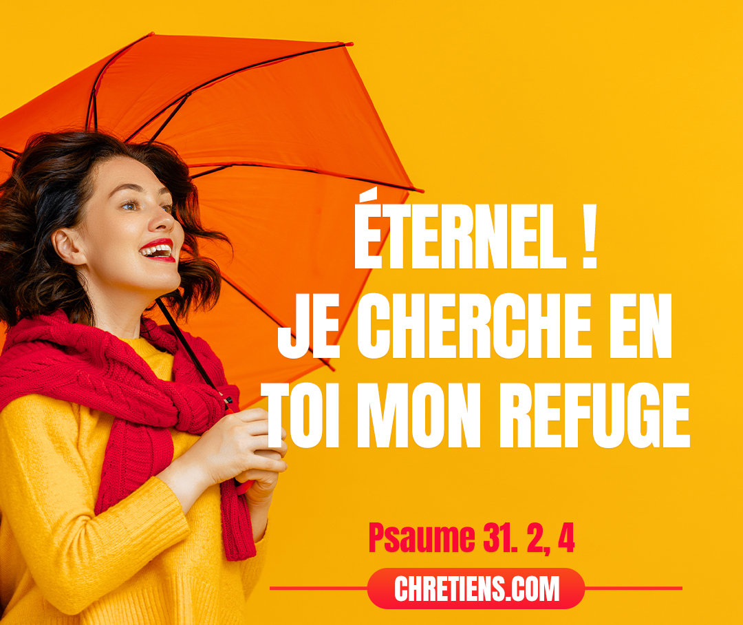 Éternel ! Je cherche en toi mon refuge : Que jamais je ne sois confondu ! Délivre-moi dans ta justice ! Psaumes 31:1-4