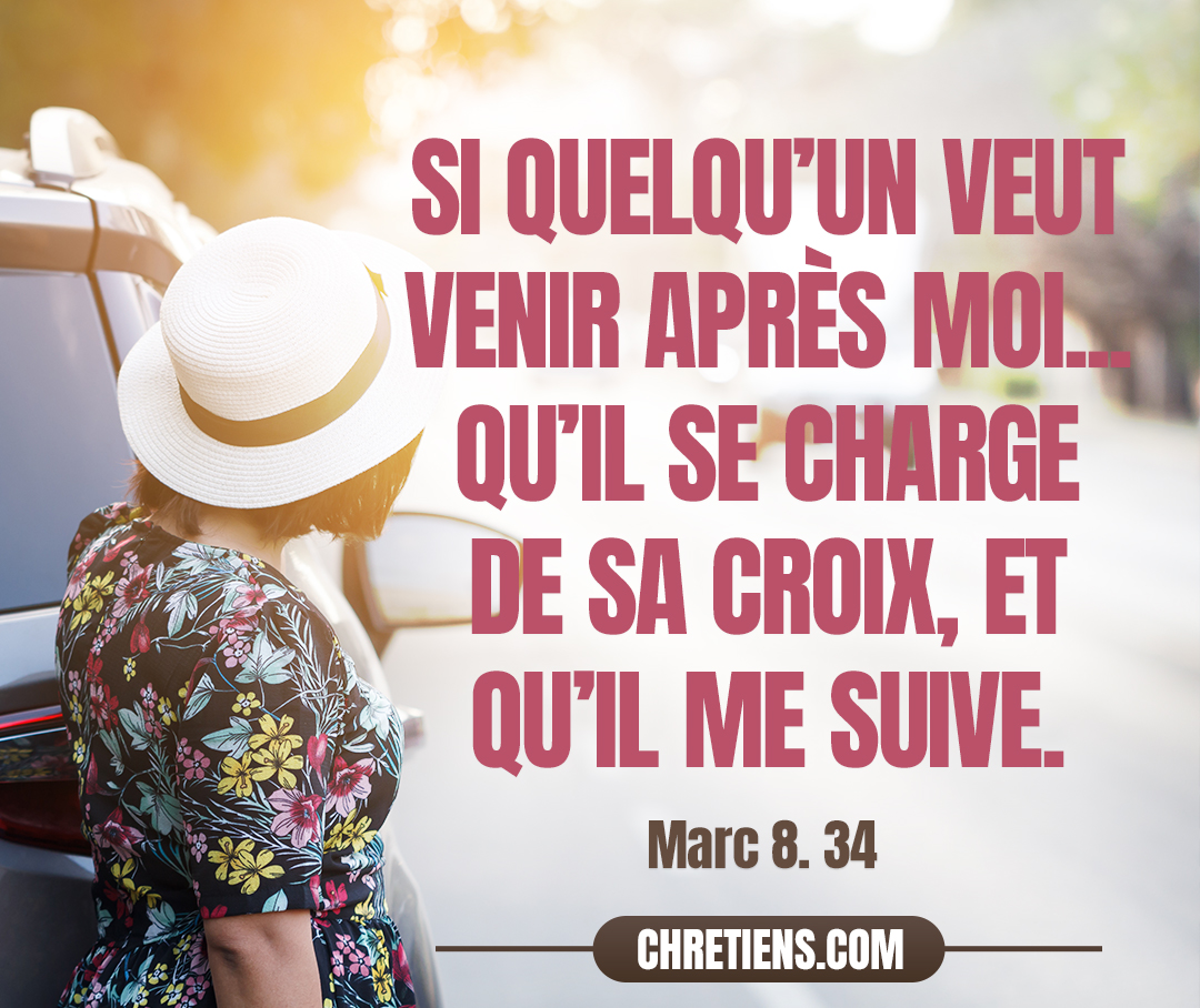 Puis, ayant appelé la foule avec ses disciples, il leur dit : Si quelqu’un veut venir après moi, qu’il renonce à lui-même, qu’il se charge de sa croix, et qu’il me suive. Marc 8:34