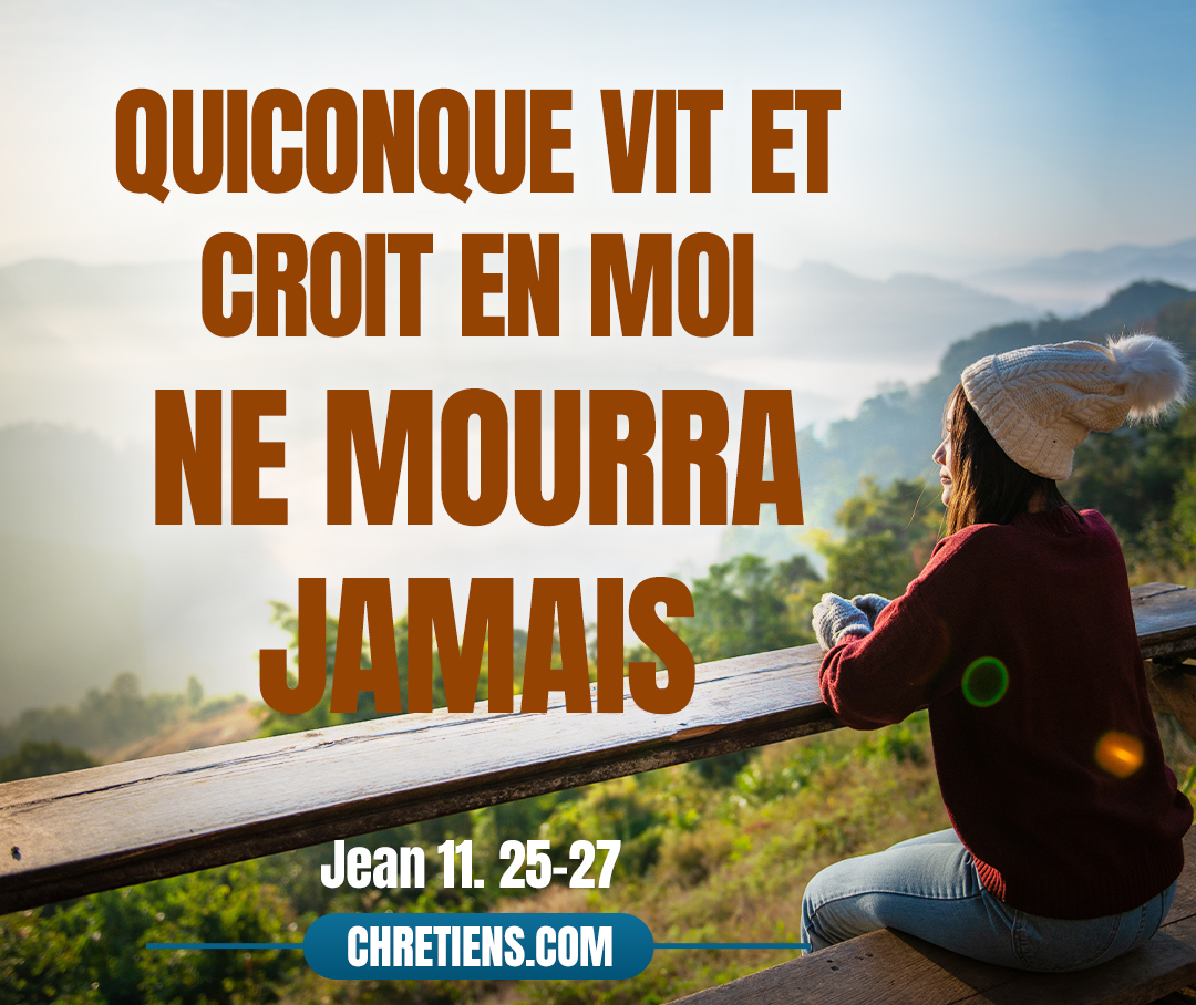 Quiconque vit et croit en moi ne mourra jamais. Jean 11:26