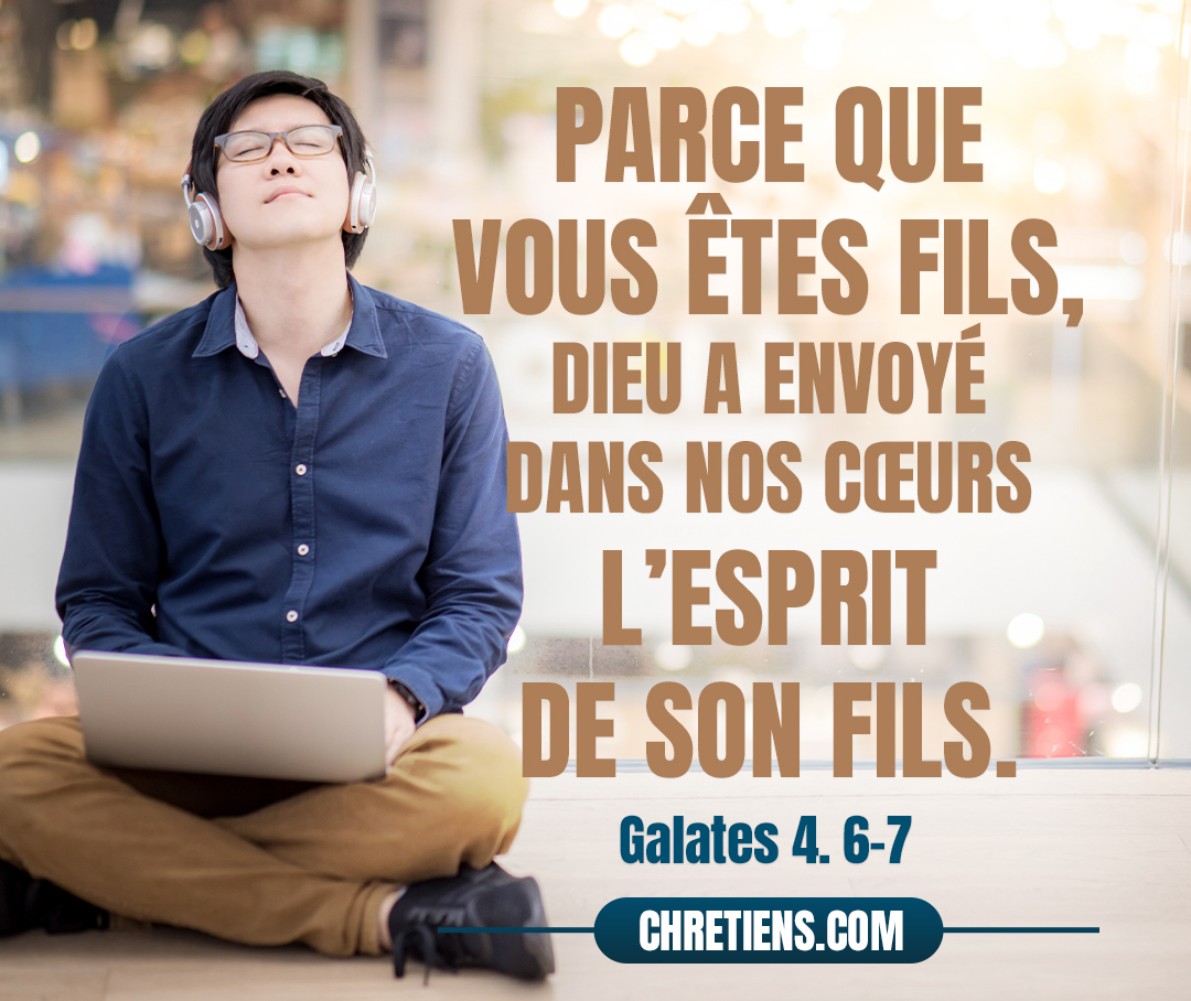 Galates 4:6 - Et parce que vous êtes fils, Dieu a envoyé dans nos cœurs l’Esprit de son Fils, lequel crie : Abba ! Père !