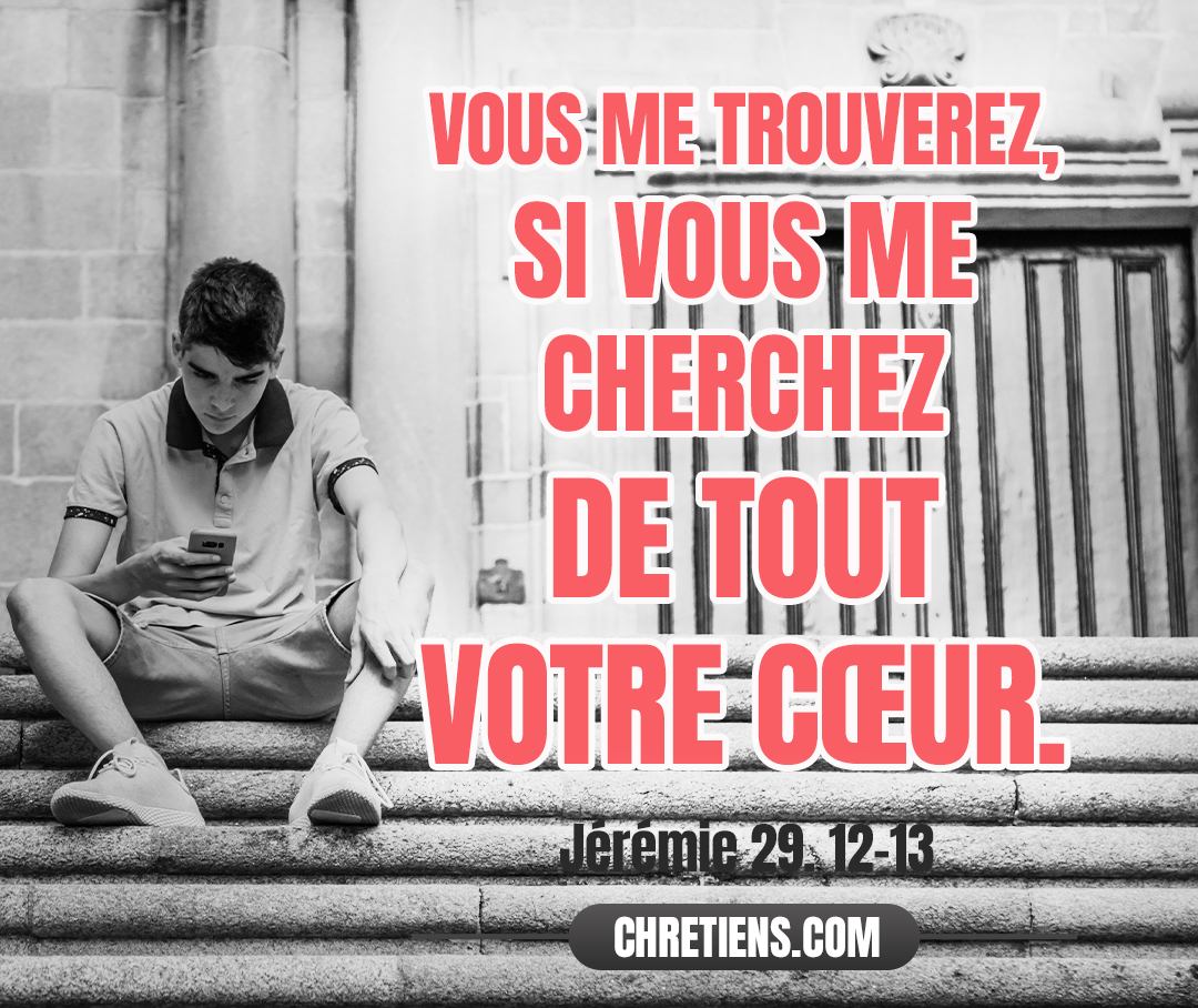 Vous me chercherez, et vous me trouverez, si vous me cherchez de tout votre cœur. Jérémie 29:13