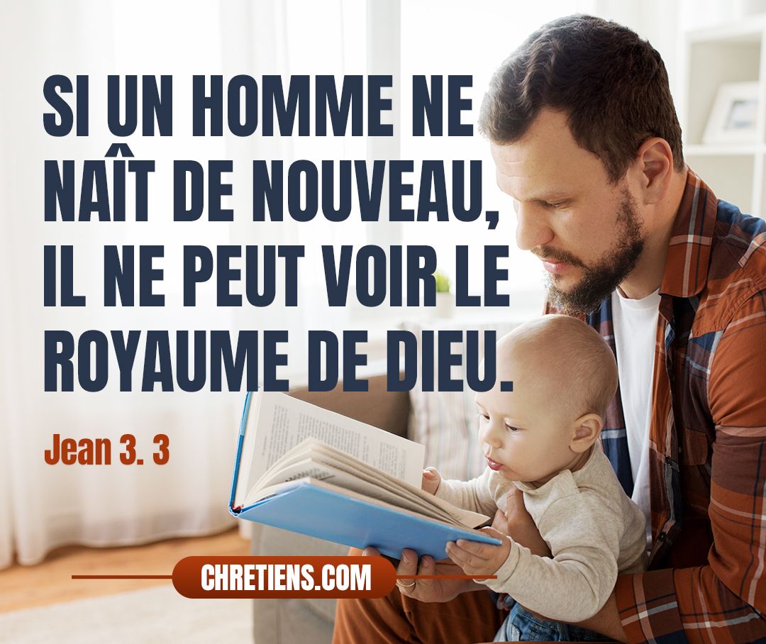 Si un homme ne naît de nouveau, il ne peut voir le royaume de Dieu. Jean 3:3