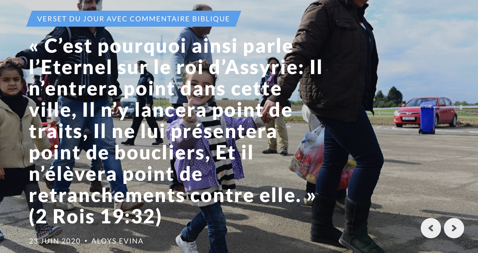 "C'est pourquoi ainsi parle l'Eternel sur le roi d'Assyrie: Il n'entrera point dans cette ville, Il n'y lancera point de traits, Il ne lui présentera point de boucliers, Et il n'élèvera point de retranchements contre elle." (2 Rois 19:32)