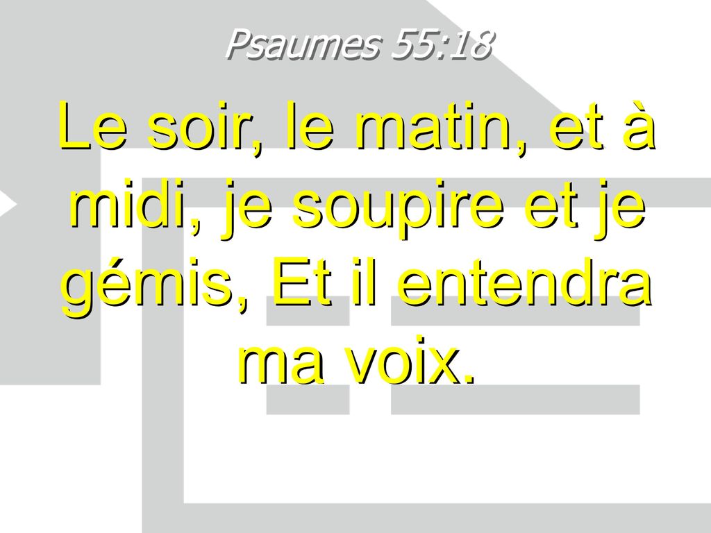 "Le soir, le matin, et à midi, je soupire et je gémis, et il entendra ma voix." (Psaume 55:17)