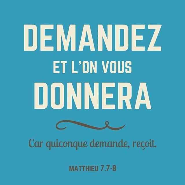 "Demandez, et l'on vous donnera; cherchez, et vous trouverez; frappez, et l'on vous ouvrira." (Matthieu 7:7)