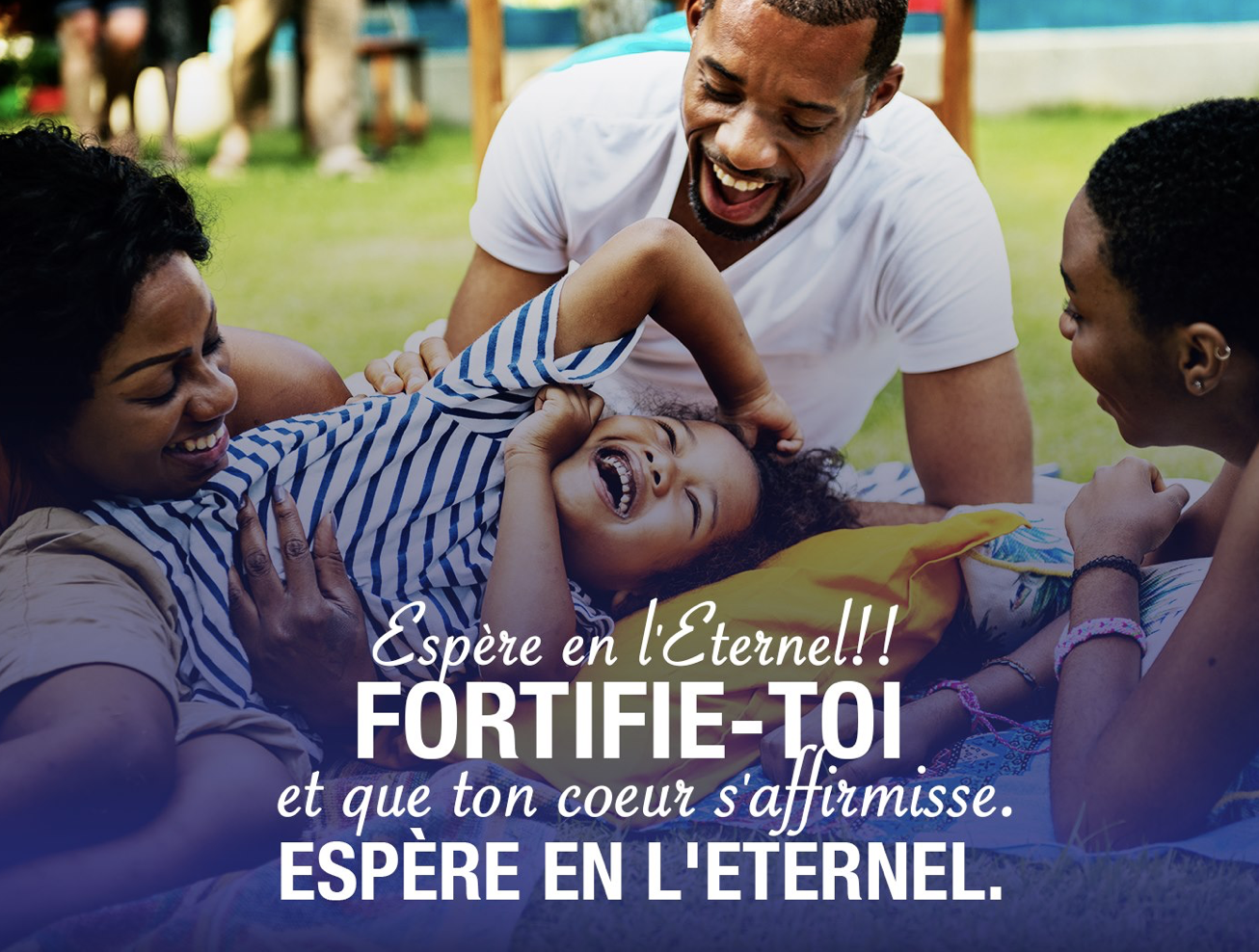 "Espère en l'Eternel! Fortifie-toi et que ton coeur s'affermisse! Espère en l'Eternel!" (Psaume 27:14)