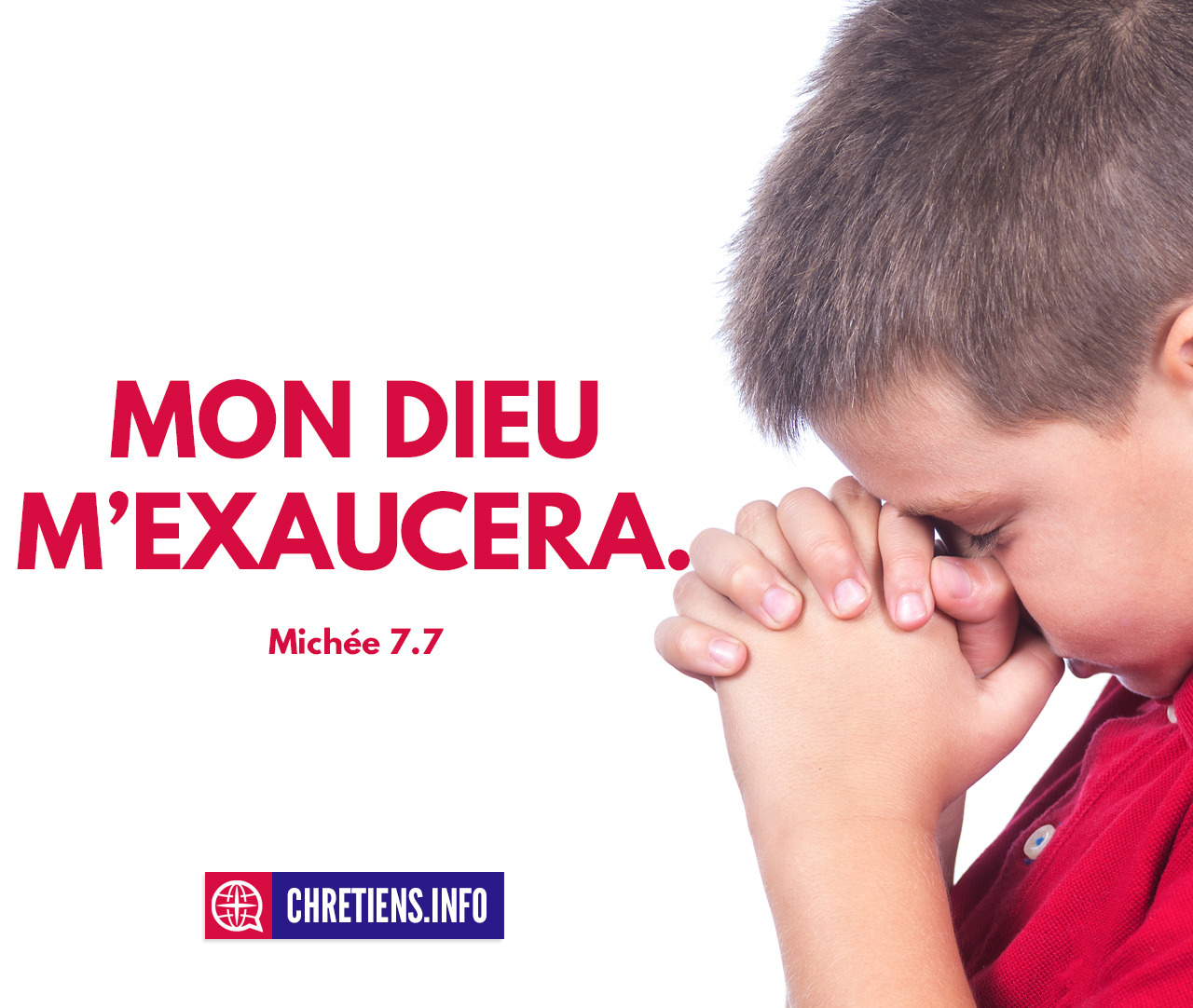 Pour moi, je regarderai vers l’Éternel, Je mettrai mon espérance dans le Dieu de mon salut ; Mon Dieu m’exaucera. Michée 7:7