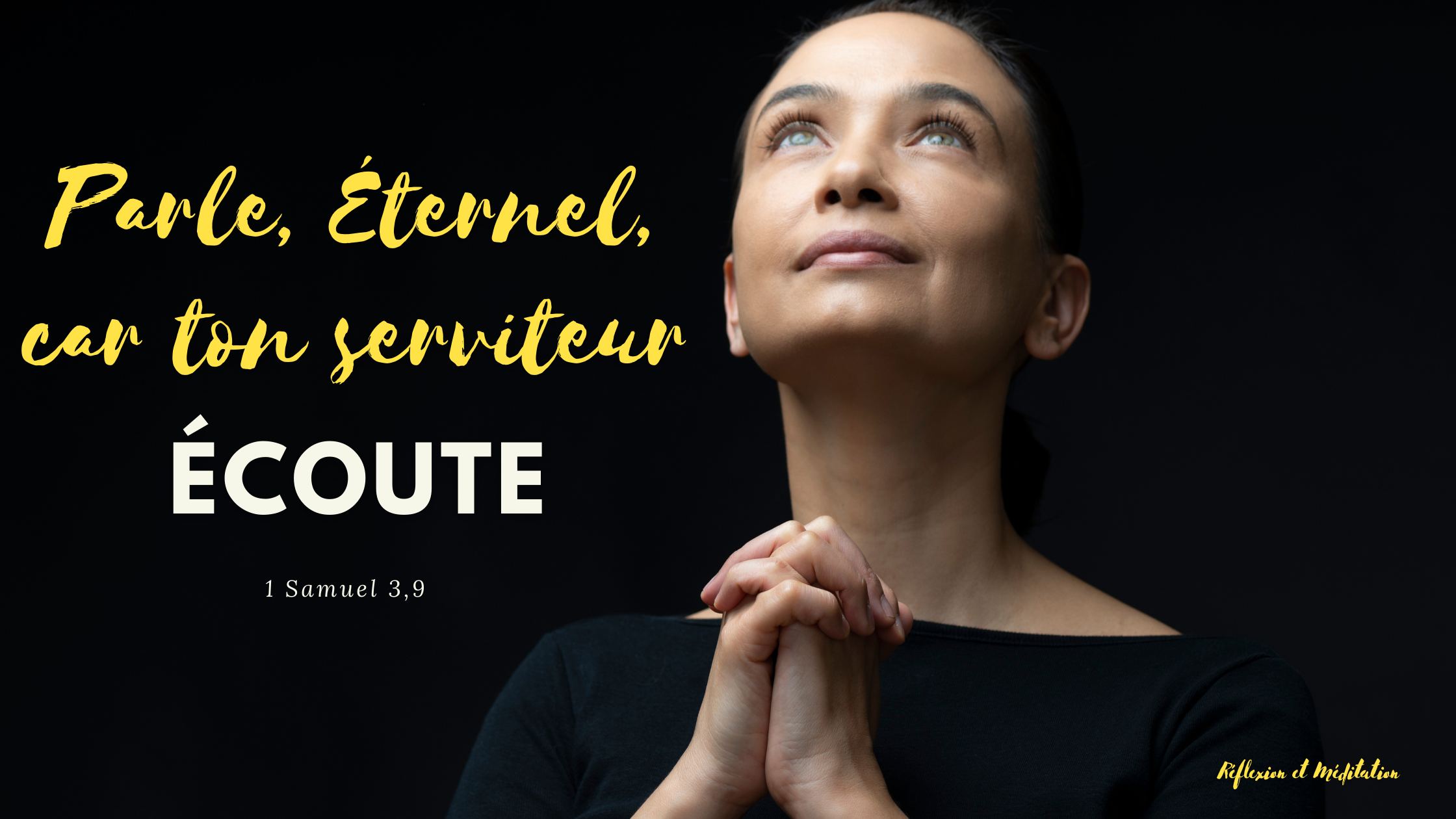 Parle, Éternel, car ton serviteur écoute. 1 Samuel 3,9