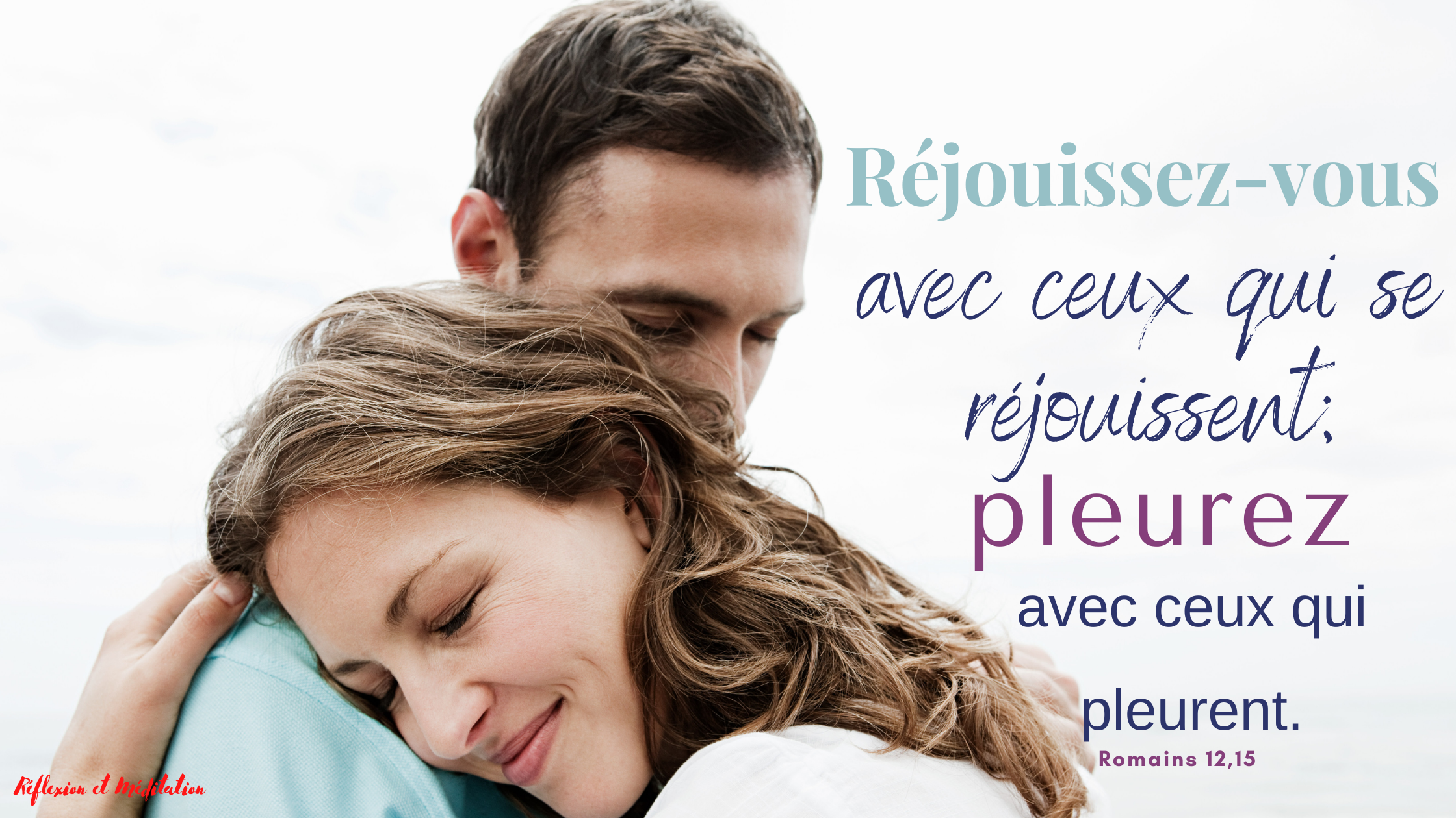 Réjouissez-vous avec ceux qui se réjouissent ; pleurez avec ceux qui pleurent. Romains 12,15