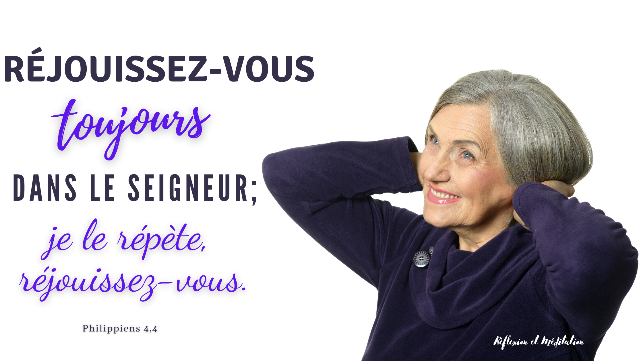 Réjouissez-vous toujours dans le Seigneur ; je le répète, réjouissez-vous. Philippiens 4,4