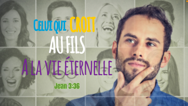 « Celui qui croit au Fils a la vie éternelle » Jean 3:36