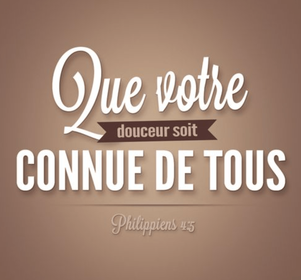 Que votre douceur soit connue de tous les hommes. Le Seigneur est proche. Philippiens 4:5