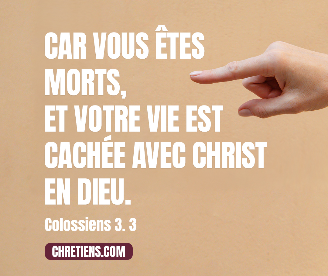 Colossiens 3:3 - Car vous êtes morts, et votre vie est cachée avec Christ en Dieu.