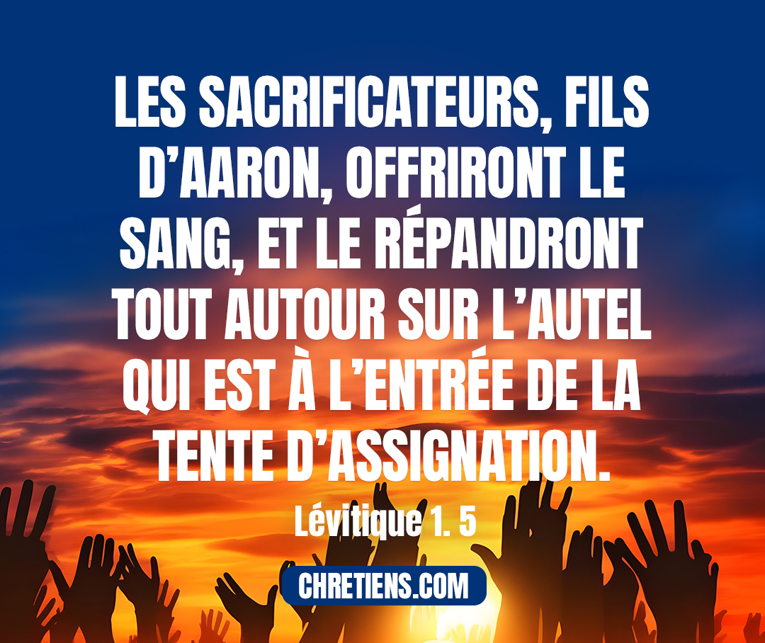 Il égorgera le veau devant l’Éternel ; et les sacrificateurs, fils d’Aaron, offriront le sang, et le répandront tout autour sur l’autel qui est à l’entrée de la tente d’assignation. Lévitique 1. 5