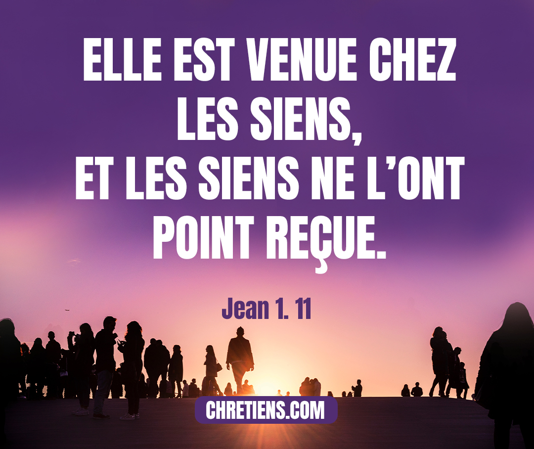 Jean 1:11 - Elle est venue chez les siens, et les siens ne l’ont point reçue.