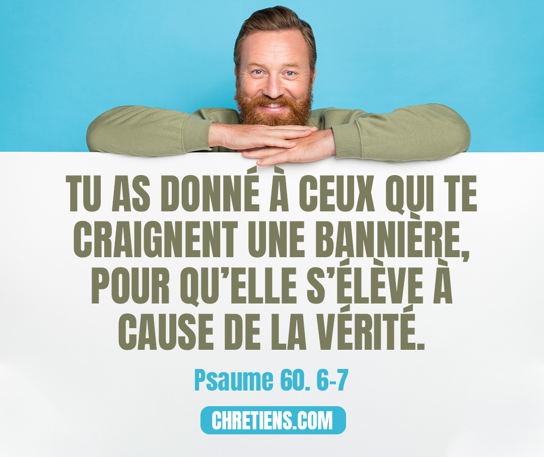 Tu as donné à ceux qui te craignent une bannière, Pour qu'elle s'élève à cause de la vérité. Psaumes 60:4-6