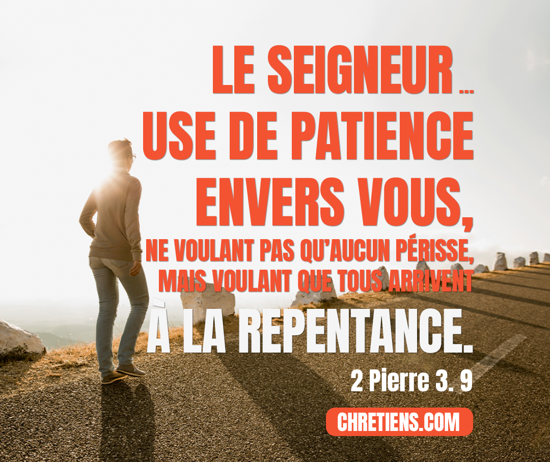 Le Seigneur ne tarde pas dans l’accomplissement de la promesse, comme quelques-uns le croient ; mais il use de patience envers vous, ne voulant pas qu’aucun périsse, mais voulant que tous arrivent à la repentance. 2 Pierre 3:9